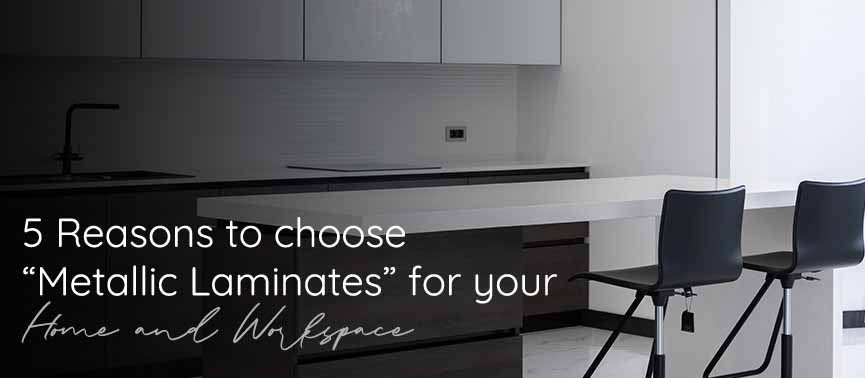 5 Reasons to choose metallic laminates for your home and workspace. 